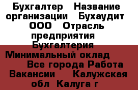 Бухгалтер › Название организации ­ Бухаудит, ООО › Отрасль предприятия ­ Бухгалтерия › Минимальный оклад ­ 25 000 - Все города Работа » Вакансии   . Калужская обл.,Калуга г.